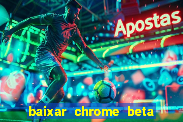 baixar chrome beta para pc